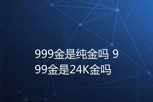 999金是纯金吗 999金是24K金吗