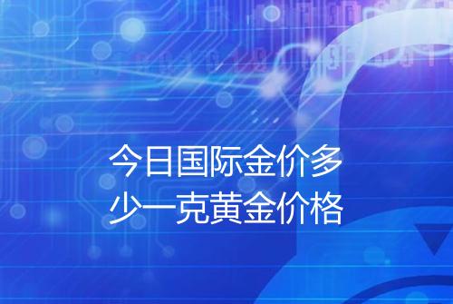 今日国际金价多少一克黄金价格
