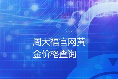 周大福官网黄金价格查询