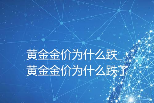 黄金金价为什么跌_黄金金价为什么跌了