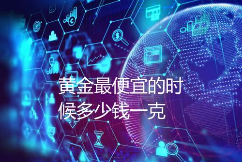 黄金最便宜的时候多少钱一克