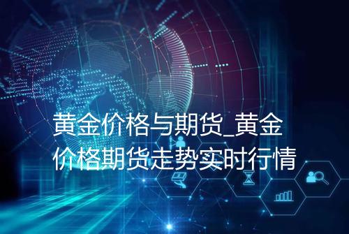 黄金价格与期货_黄金价格期货走势实时行情