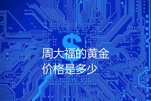 周大福的黄金价格是多少