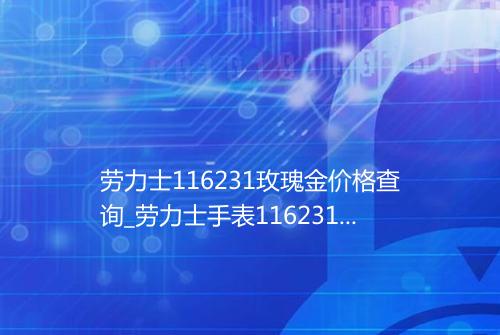 劳力士116231玫瑰金价格查询_劳力士手表116231玫瑰金