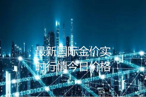 最新国际金价实时行情今日价格