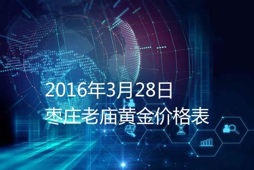 2016年3月28日枣庄老庙黄金价格表