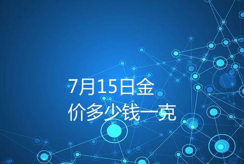 7月15日金价多少钱一克
