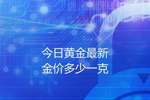 今日黄金最新金价多少一克