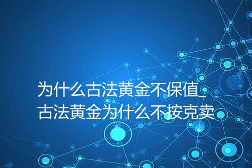 为什么古法黄金不保值_古法黄金为什么不按克卖