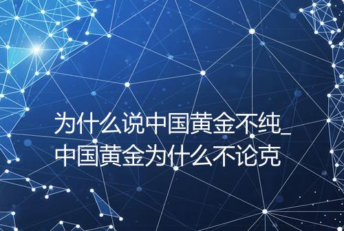 为什么说中国黄金不纯_中国黄金为什么不论克