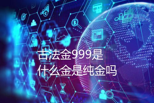 古法金999是什么金是纯金吗