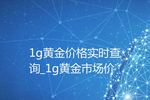 1g黄金价格实时查询_1g黄金市场价