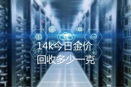 14k今日金价回收多少一克