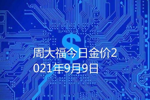 周大福今日金价2021年9月9日