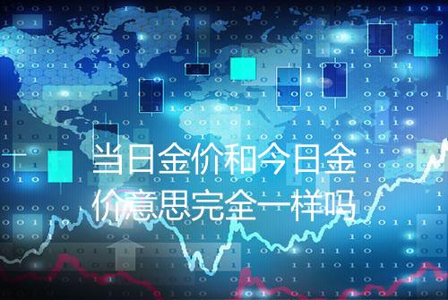 当日金价和今日金价意思完全一样吗