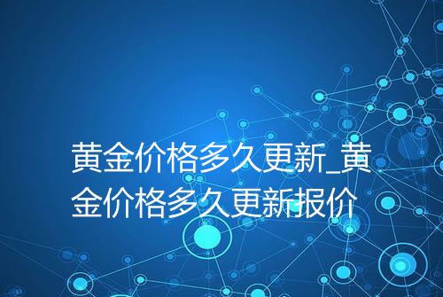 黄金价格多久更新_黄金价格多久更新报价