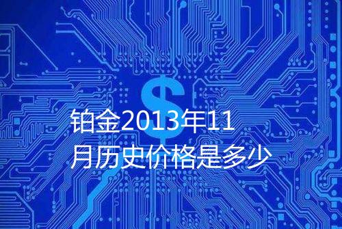 铂金2013年11月历史价格是多少