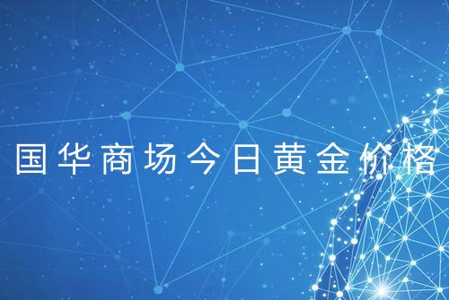 国华商场今日黄金价格