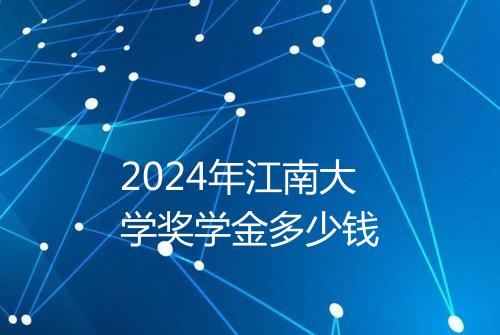 2024年江南大学奖学金多少钱