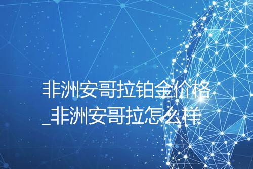 非洲安哥拉铂金价格_非洲安哥拉怎么样