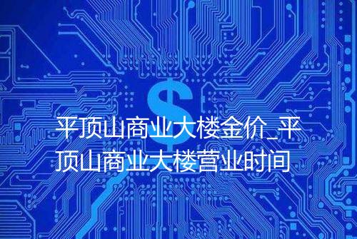 平顶山商业大楼金价_平顶山商业大楼营业时间