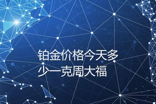 铂金价格今天多少一克周大福