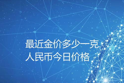 最近金价多少一克人民币今日价格