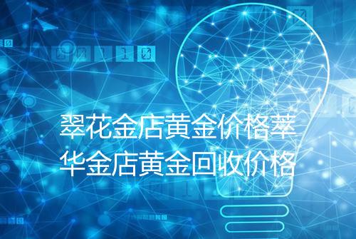 翠花金店黄金价格萃华金店黄金回收价格