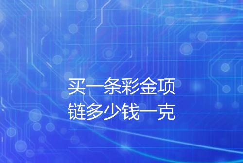 买一条彩金项链多少钱一克