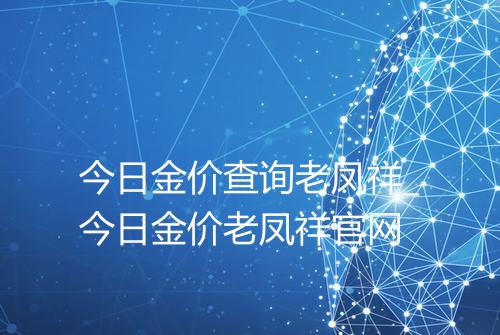 今日金价查询老凤祥_今日金价老凤祥官网