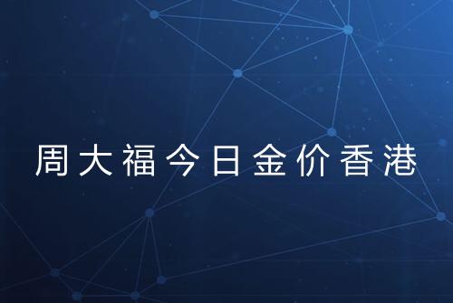 周大福今日金价香港