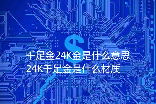 千足金24K金是什么意思24K千足金是什么材质