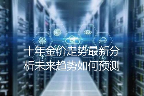十年金价走势最新分析未来趋势如何预测