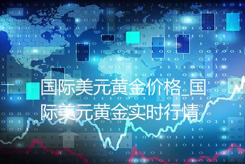 国际美元黄金价格_国际美元黄金实时行情