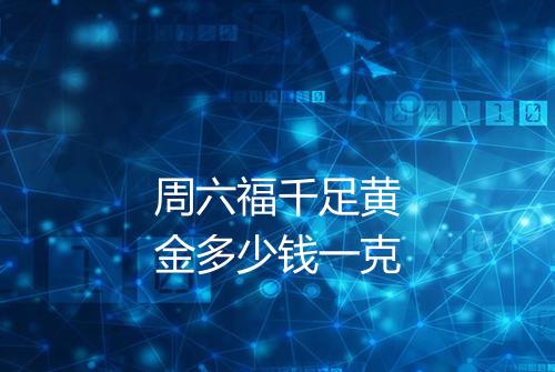 周六福千足黄金多少钱一克