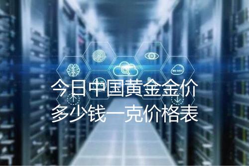 今日中国黄金金价多少钱一克价格表