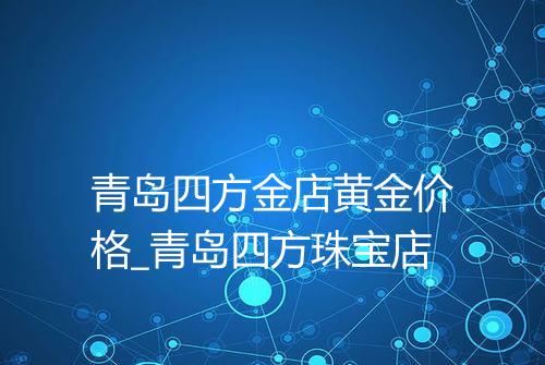 青岛四方金店黄金价格_青岛四方珠宝店