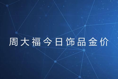 周大福今日饰品金价