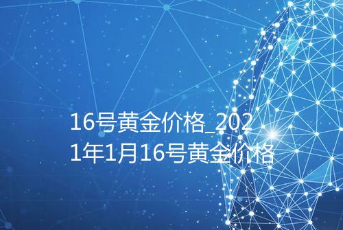 16号黄金价格_2021年1月16号黄金价格