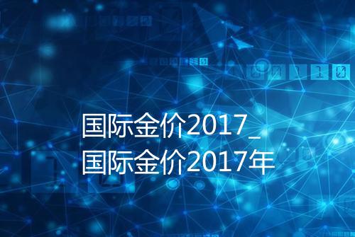 国际金价2017_国际金价2017年