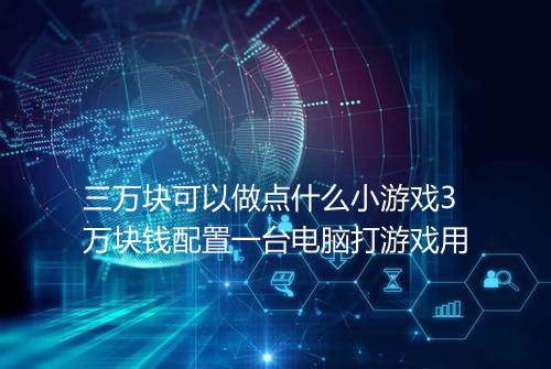 三万块可以做点什么小游戏3万块钱配置一台电脑打游戏用