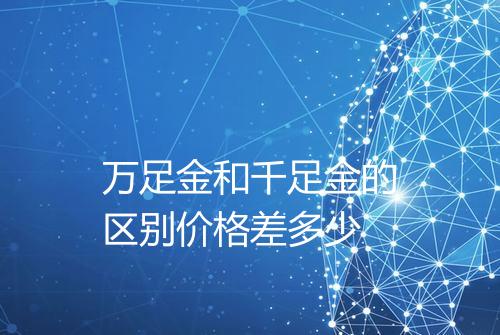 万足金和千足金的区别价格差多少
