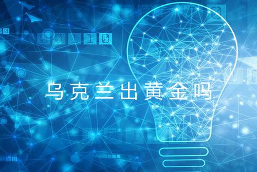 乌克兰出黄金吗