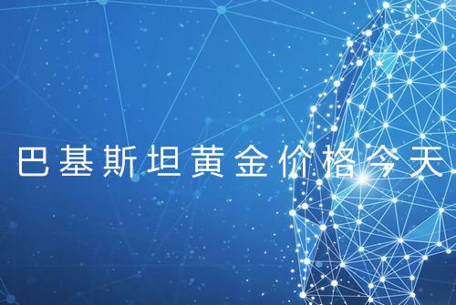 巴基斯坦黄金价格今天