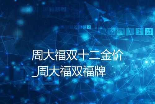 周大福双十二金价_周大福双福牌