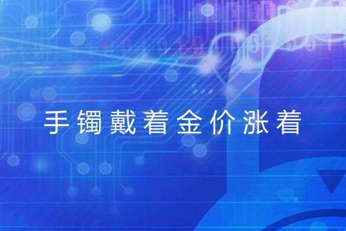 手镯戴着金价涨着