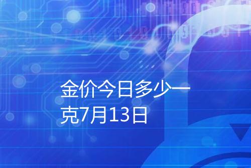 金价今日多少一克7月13日