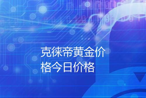 克徕帝黄金价格今日价格