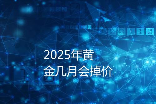2025年黄金几月会掉价