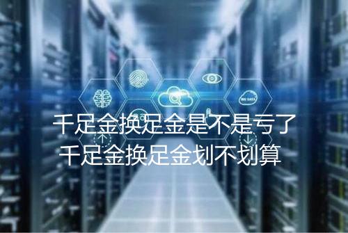 千足金换足金是不是亏了 千足金换足金划不划算